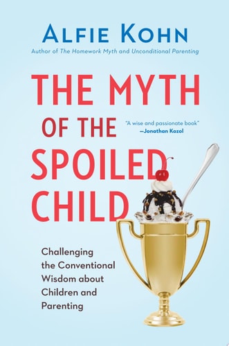 The Myth of the Spoiled Child Challenging the Conventional Wisdom about Children and Parenting — Alfie Kohn