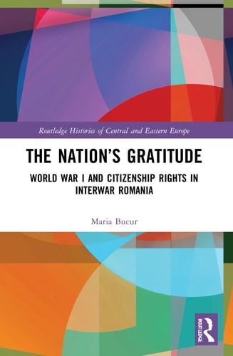 The Nation’s Gratitude World War I and Citizenship Rights in Interwar Romania — Maria Bucur