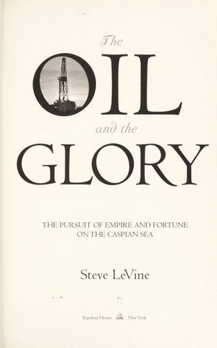 The Oil and the Glory: The Pursuit of Empire and Fortune on the Caspian Sea — Steve LeVine