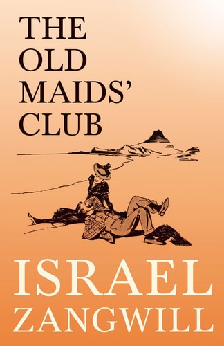The Old Maids’ Club With a Chapter From English Humorists of To-day by J. A. Hammerton — Israel Zangwill