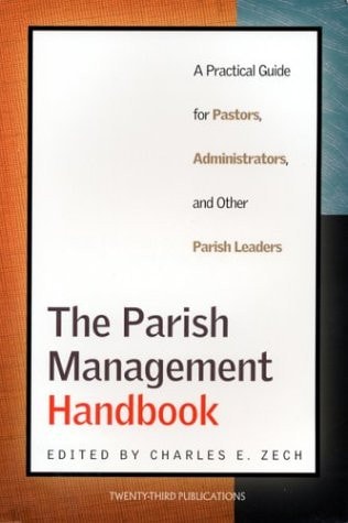 The Parish Management Handbook A Practical Guide for Pastors, Administrators, and Other Parish Leaders — Charles E. Zech