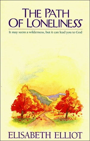 The Path of Loneliness It May Seem a Wilderness, But it Can Lead You to God — Elisabeth Elliot