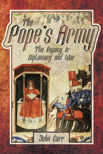 The Pope’s Army The Papacy in Diplomacy and War — John Carr
