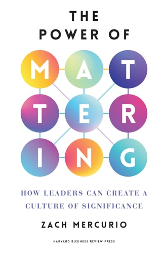 The Power of Mattering How Leaders Can Create a Culture of Significance — Zach Mercurio
