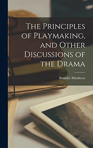 The Principles of Playmaking, and Other Discussions of the Drama — Brander Matthews