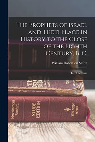 The Prophets of Israel and Their Place in History to the Close of the Eighth Century, B. C. Eight Lectures — William Robertson Smith
