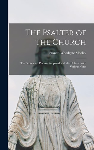 The Psalter of the Church The Septuagint Psalms Compared With the Hebrew, With Various Notes — Francis Woodgate Mozley