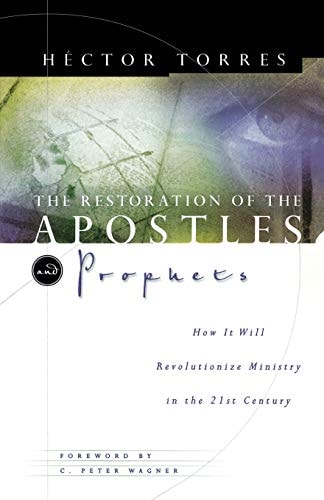 The Restoration of the Apostles and Prophets And How It Will Revolutionize Ministry in the 21st Century — Héctor Torres