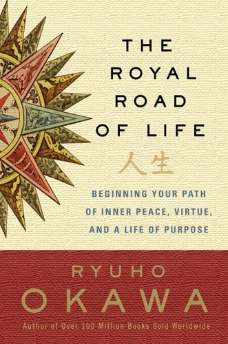 The Royal Road of Life Beginning Your Path of Inner Peace, Virtue, and a Life of Purpose — Ryuho Okawa