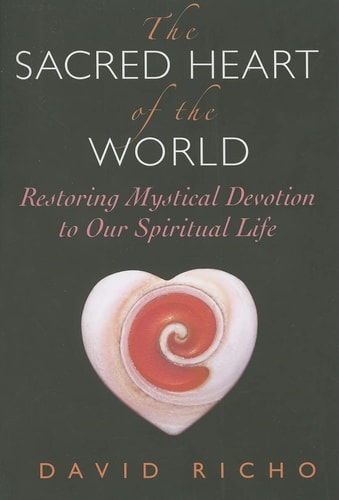 The Sacred Heart of the World: Restoring Mystical Devotion to Our Spiritual Life — David Richo