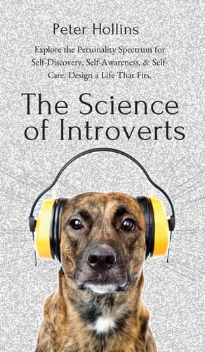 The Science of Introverts Explore the Personality Spectrum for Self-Discovery, Self-Awareness, & Self-Care. Design a Life That Fits. — Peter Hollins