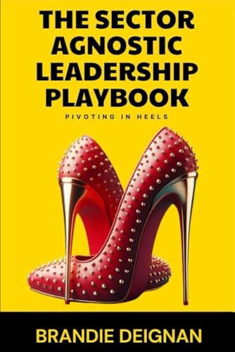 The Sector Agnostic Leadership Playbook : Pivoting In Heels — Brandie Deignan