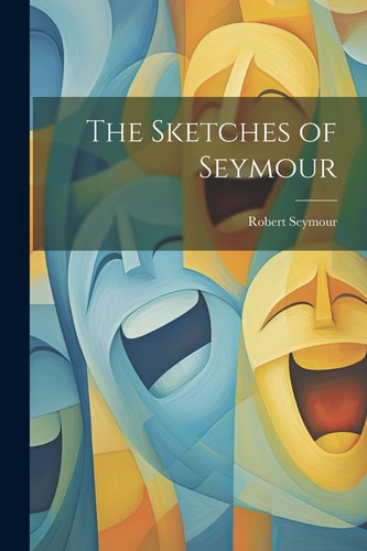 The Sketches of Seymour — Robert Seymour
