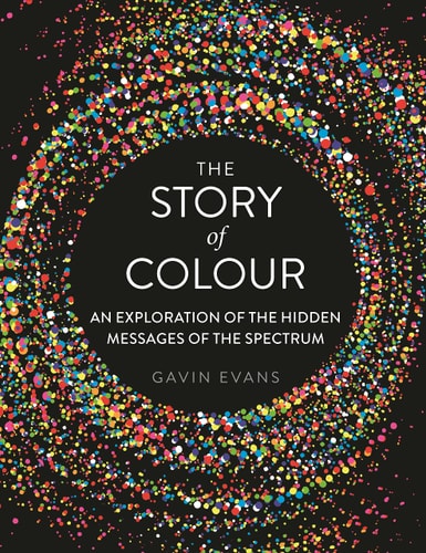 The Story of Colour An Exploration of the Hidden Messages of the Spectrum — Gavin Evans