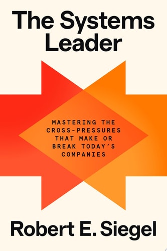 The Systems Leader Mastering the Cross-Pressures That Make or Break Today’s Companies — Robert E. Siegel