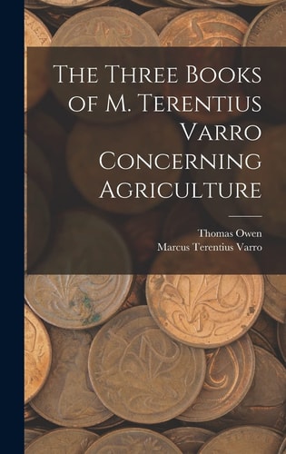 The Three Books of M. Terentius Varro Concerning Agriculture — Marcus Terentius Varro