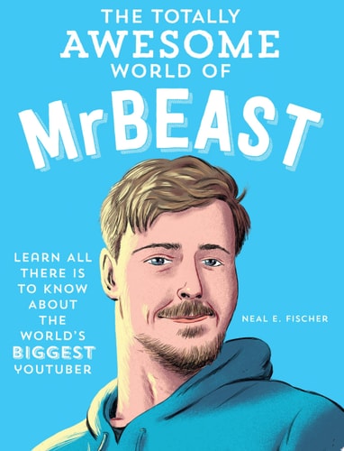 The Totally Awesome World of MrBeast Learn All There Is to Know about the World’s Biggest YouTuber — Neal E. Fischer