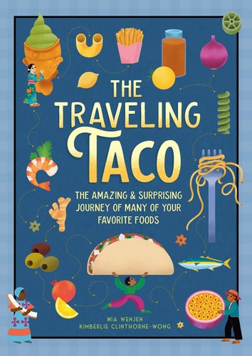 The Traveling Taco The Amazing and Surprising Journey of Many of Your Favorite Foods — Mia Wenjen