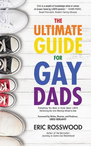The Ultimate Guide for Gay Dads Everything You Need to Know About LGBTQ Parenting But Are (Mostly) Afraid to Ask — Eric Rosswood