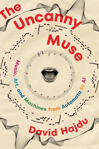 The Uncanny Muse Music, Art, and Machines from Automata to AI — David Hajdu