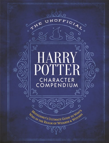 The Unofficial Harry Potter Character Compendium MuggleNet’s Ultimate Guide to Who’s Who in the Realm of Wizards and Witches — The Editors of MuggleNet
