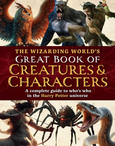 The Wizarding World’s Great Book of Creatures & Characters A Complete Guide to Who’s who in the Harry Potter Universe — The Editors of MuggleNet