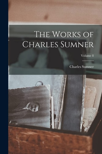 The Works of Charles Sumner; Volume 8 — Charles Sumner