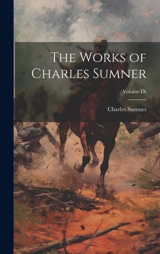 The Works of Charles Sumner; Volume IX — Charles Sumner