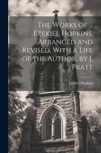 The Works of … Ezekiel Hopkins, Arranged and Revised, With a Life of the Author, by J. Pratt — Ezekiel Hopkins