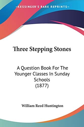 Three Stepping Stones: A Question Book For The Younger Classes In Sunday Schools (1877) — William Reed Huntington