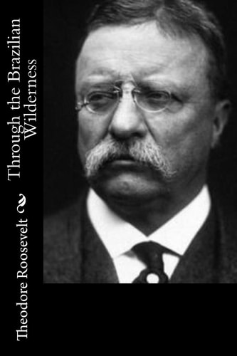 Through the Brazilian Wilderness — Theodore Roosevelt