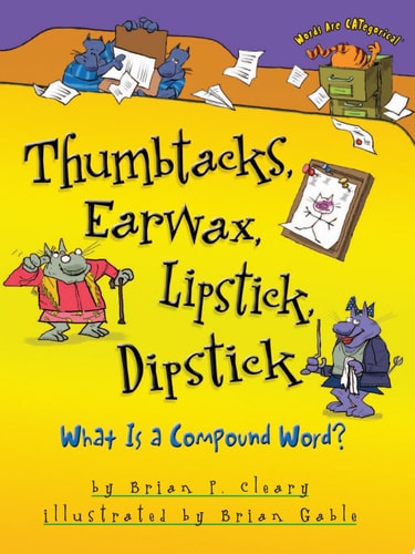 Thumbtacks, Earwax, Lipstick, Dipstick What Is a Compound Word? — Brian P. Cleary