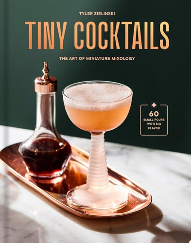 Tiny Cocktails The Art of Miniature Mixology: A Cocktail Recipe Book — Tyler Zielinski