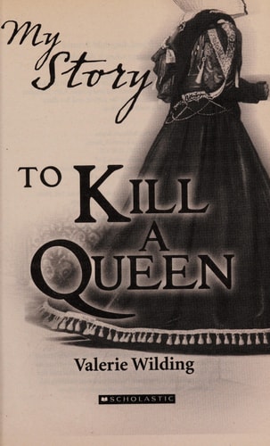 To Kill a Queen An Elizabethan Girl’s Diary, 1583 – 1586 — Valerie Wilding