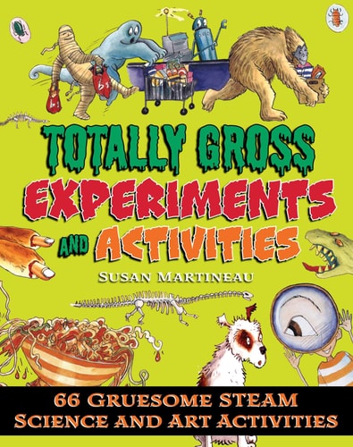 Totally Gross Experiments and Activities 66 Gruesome STEAM Science and Art Activities — Susan Martineau