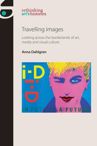Travelling Images Looking Across the Borderlands of Art, Media and Visual Culture — Anna Dahlgren