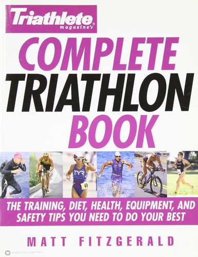 Triathlete Magazine’s Complete Triathlon Book The Training, Diet, Health, Equipment, and Safety Tips You Need to Do Your Best — Matt Fitzgerald