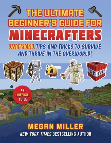 Ultimate Beginner’s Guide for Minecrafters Unofficial Tips and Tricks to Survive and Thrive in the Overworld! — Megan Miller