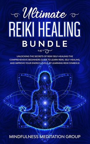 Ultimate Reiki Healing Bundle Unlocking the Secrets of Reiki Self-Healing! The Comprehensive Beginners Guide to Learn Reiki, Self-Healing, and Improve Your Energy Levels, by Learning Reiki Symbols! — Mindfulness Meditation Group