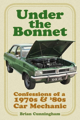 Under the Bonnet Confessions of a 1970s and ’80s Car Mechanic — Brian Cunningham