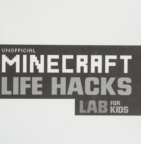 Unofficial Minecraft Life Hacks Lab for Kids How to Stay Sharp, Have Fun, Avoid Bullies, and Be the Creative Ruler of Your Universe — Adam Clarke