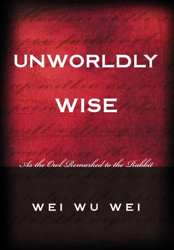 Unworldly Wise As the Owl Remarked to the Rabbit — Wei Wu Wei