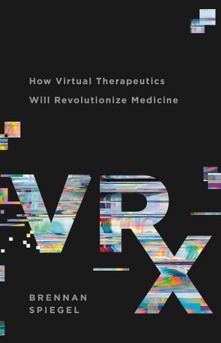 VRx How Virtual Therapeutics Will Revolutionize Medicine — Brennan Spiegel