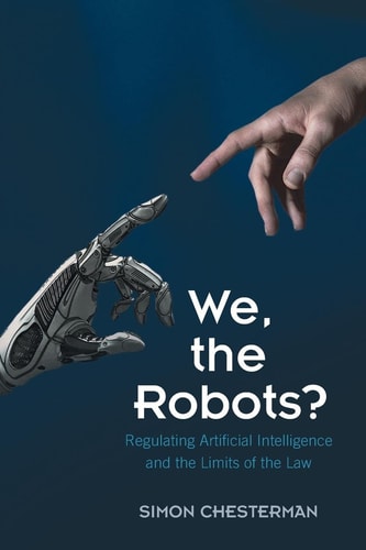 We, the Robots? Regulating Artificial Intelligence and the Limits of the Law — Simon Chesterman