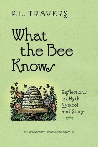 What the Bee Knows Reflections on Myth, Symbol, and Story — P. L. Travers