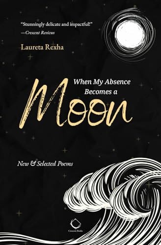 When My Absence Becomes a Moon New & Selected Poems — Laureta Rexha