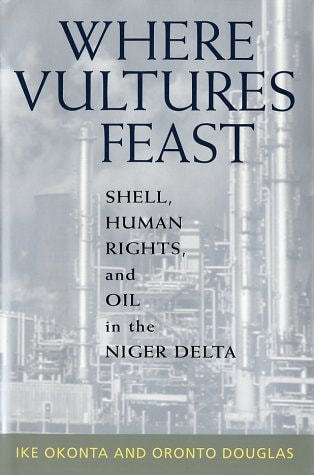 Where Vultures Feast: Shell, Human Rights, and Oil in the Niger Delta — Ike Okonta