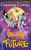 Which Way To The Future The Out-of-this-world New Series from the Author of HOW TO TRAIN YOUR DRAGON — Cressida Cowell