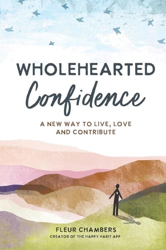 Wholehearted Confidence A New Way to Live, Love and Contribute — Fleur Chambers