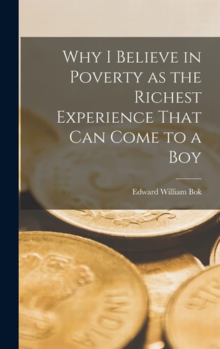 Why I Believe in Poverty as the Richest Experience That Can Come to a Boy — Bok Edward William
